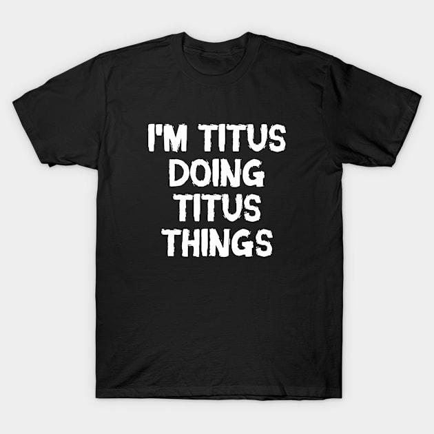 I'm Titus doing Titus things T-Shirt by hoopoe